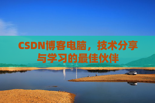 CSDN博客电脑，技术分享与学习的最佳伙伴